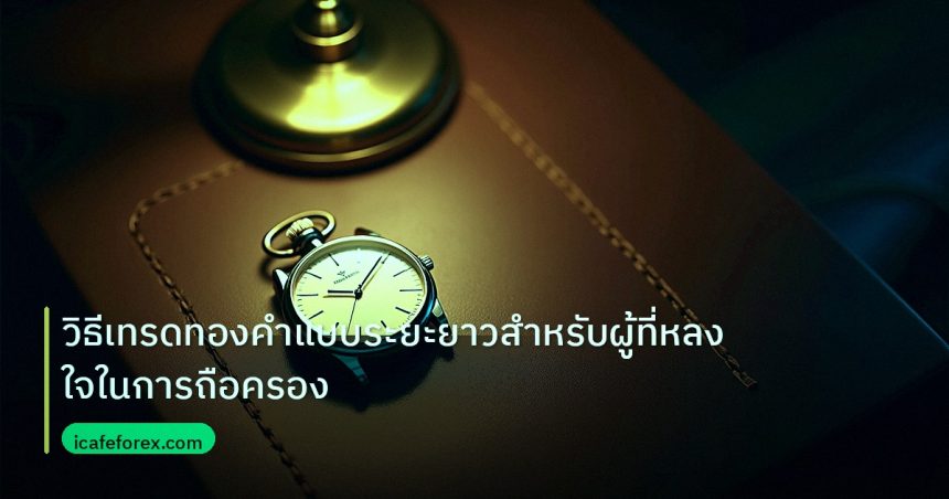 trading | วิธีเทรดทองคำแบบระยะยาวสำหรับผู้ที่หลงใจในการถือครอง