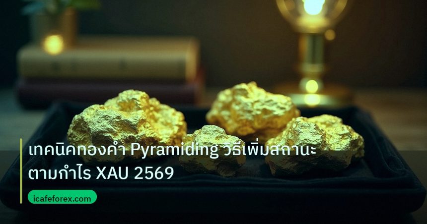 gold_daily | เทคนิคทองคำ Pyramiding วิธีเพิ่มสถานะตามกำไร XAU 2569
