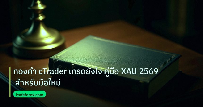 scb_manual | ทองคำ cTrader เทรดยังไง คู่มือ XAU 2569 สำหรับมือใหม่