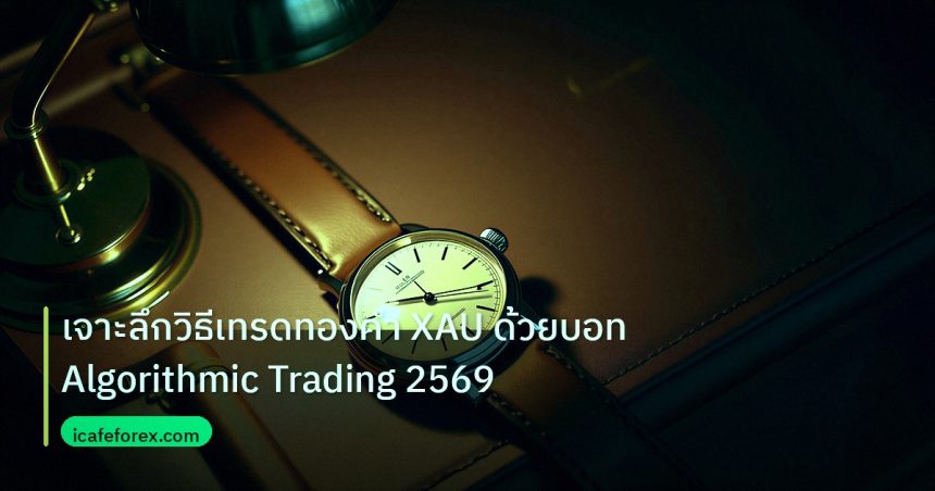 trading | เจาะลึกวิธีเทรดทองคำ XAU ด้วยบอท Algorithmic Trading 2569