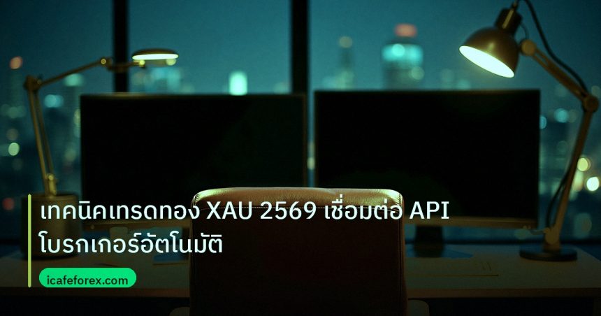 broker | เทคนิคเทรดทอง XAU 2569 เชื่อมต่อ API โบรกเกอร์อัตโนมัติ