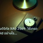 trading | เจาะลึกทองดิจิทัล XAU 2569: วิธีเทรด Digital Gold อย่างไรให้