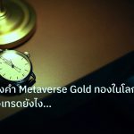 trading | เจาะลึกทองคำ Metaverse Gold ทองในโลกเสมือนจริงเทรดยังไง XAU