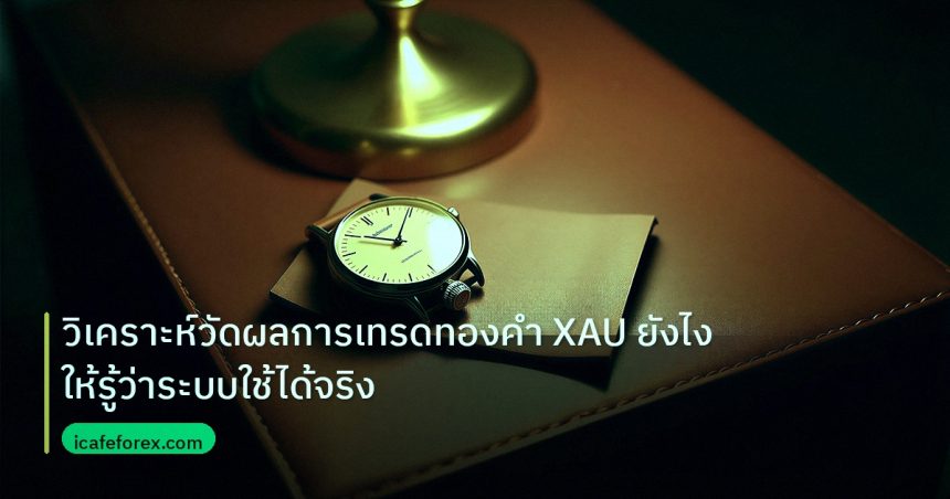 trading | วิเคราะห์วัดผลการเทรดทองคำ XAU ยังไง ให้รู้ว่าระบบใช้ได้จริง