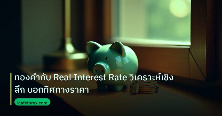 saving | ทองคำกับ Real Interest Rate วิเคราะห์เชิงลึก บอกทิศทางราคา