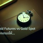 trading | เจาะลึก Gold Futures vs Gold Spot เทคนิคเลือกเทรดให้เหมาะกับ