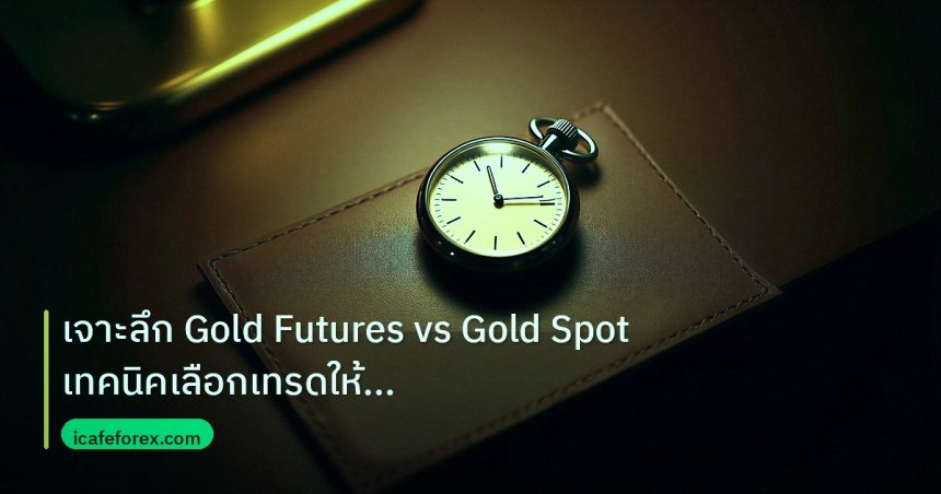 trading | เจาะลึก Gold Futures vs Gold Spot เทคนิคเลือกเทรดให้เหมาะกับ