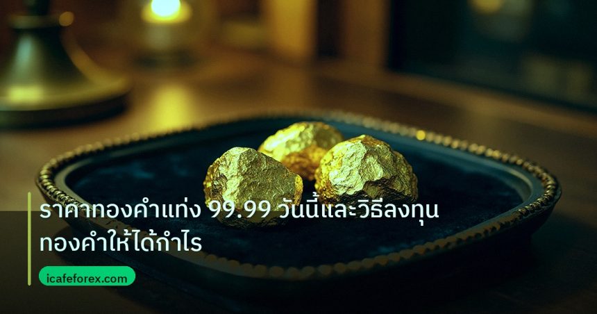 gold_daily | ราคาทองคำแท่ง 99.99 วันนี้และวิธีลงทุนทองคำให้ได้กำไร