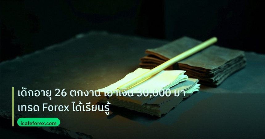 forex | เด็กอายุ 26 ตกงาน เอาเงิน 30,000 มาเทรด Forex ได้เรียนรู้