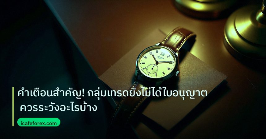 trading | คำเตือนสำคัญ! กลุ่มเทรดยังไม่ได้ใบอนุญาต ควรระวังอะไรบ้าง