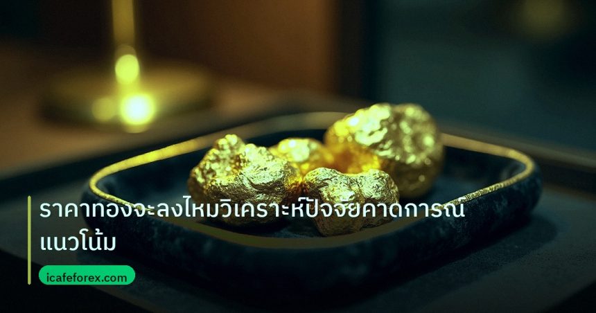 gold_daily | ราคาทองจะลงไหมวิเคราะห์ปัจจัยคาดการณ์แนวโน้ม