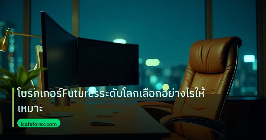 broker | โบรกเกอร์Futuresระดับโลกเลือกอย่างไรให้เหมาะ