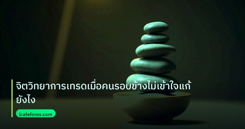 psychology | จิตวิทยาการเทรดเมื่อคนรอบข้างไม่เข้าใจแก้ยังไง