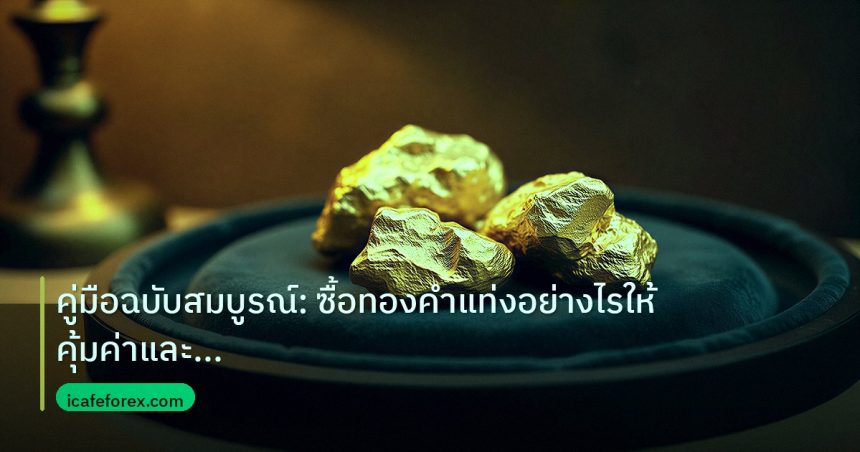 gold_daily | คู่มือฉบับสมบูรณ์: ซื้อทองคำแท่งอย่างไรให้คุ้มค่าและปลอดภัยท