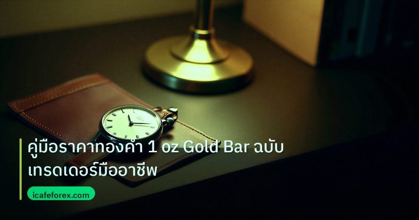 trading | คู่มือราคาทองคำ 1 oz Gold Bar ฉบับเทรดเดอร์มืออาชีพ