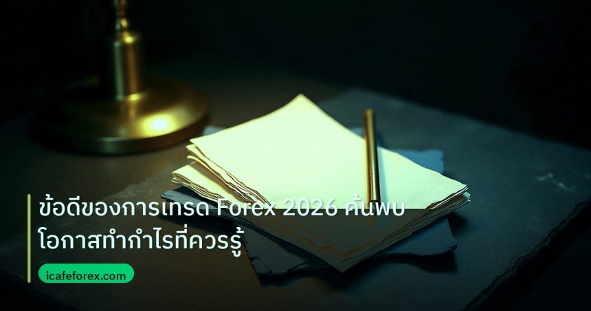 forex | ข้อดีของการเทรด Forex 2026 ค้นพบโอกาสทำกำไรที่ควรรู้