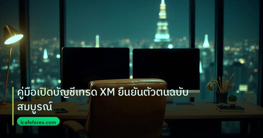 broker | คู่มือเปิดบัญชีเทรด XM ยืนยันตัวตนฉบับสมบูรณ์