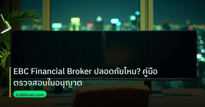 broker | EBC Financial Broker ปลอดภัยไหม? คู่มือตรวจสอบใบอนุญาต