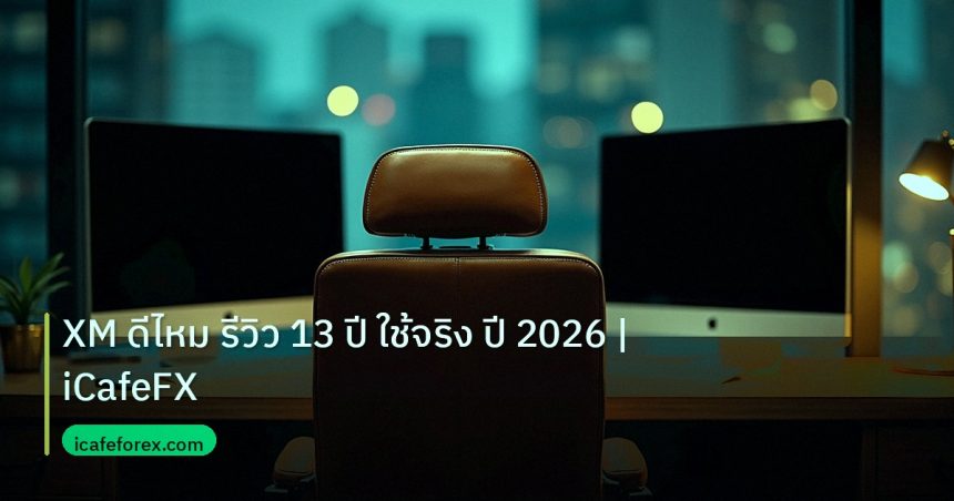 broker | XM ดีไหม รีวิว 13 ปี ใช้จริง ปี 2026 | iCafeFX