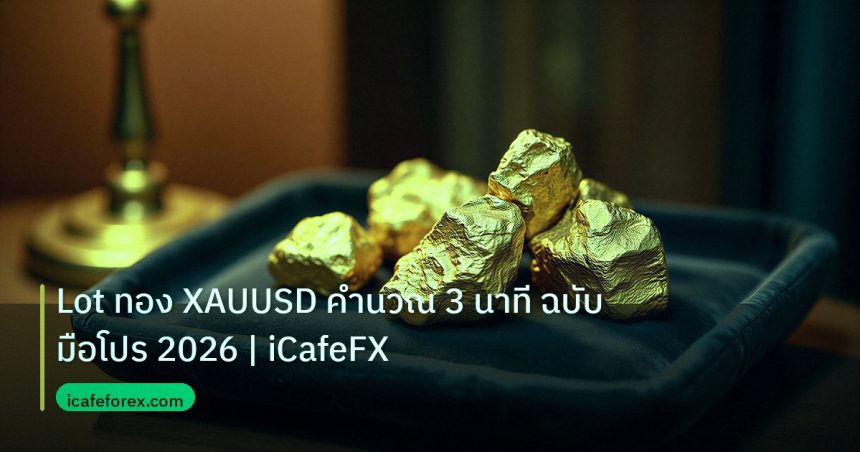 gold_daily | Lot ทอง XAUUSD คำนวณ 3 นาที ฉบับมือโปร 2026 | iCafeFX