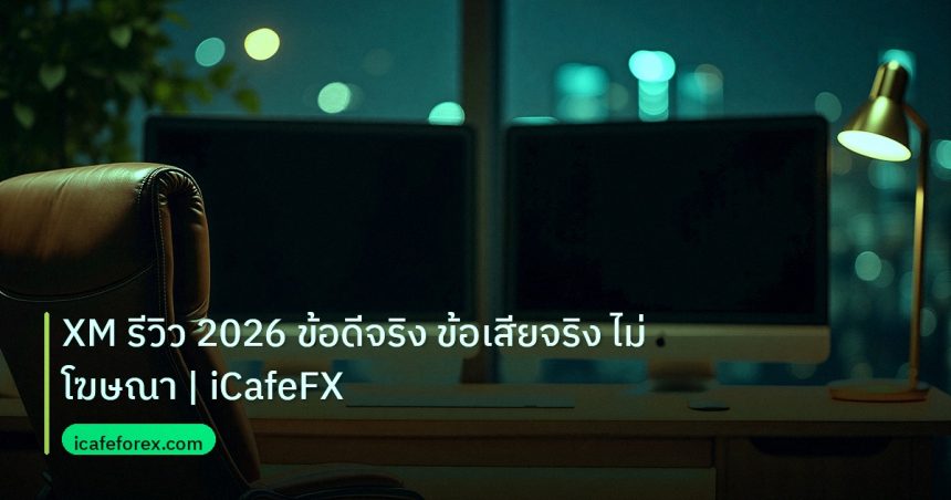 broker | XM รีวิว 2026 ข้อดีจริง ข้อเสียจริง ไม่โฆษณา | iCafeFX