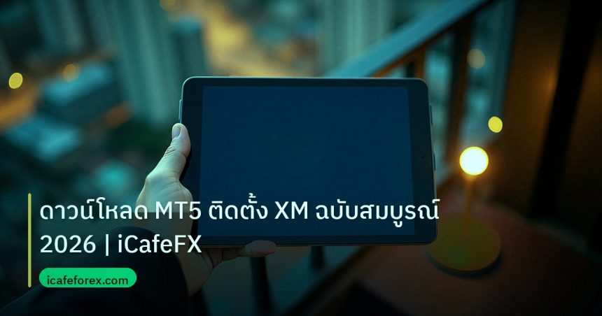 mt_platform | ดาวน์โหลด MT5 ติดตั้ง XM ฉบับสมบูรณ์ 2026 | iCafeFX