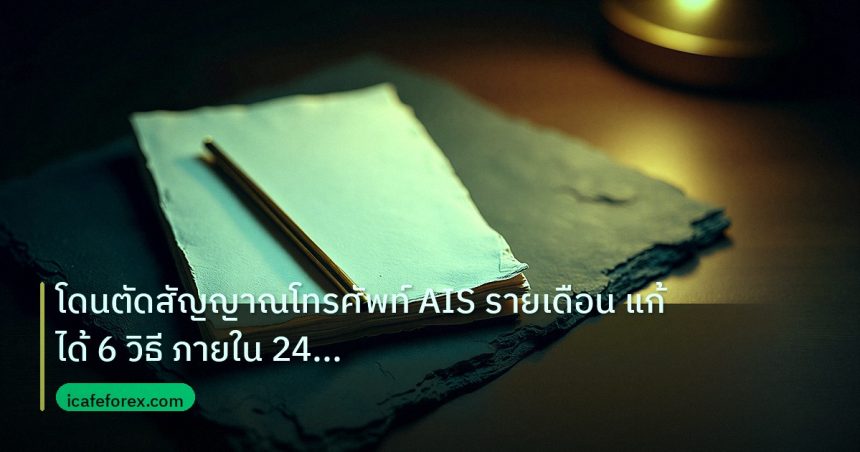 forex | โดนตัดสัญญาณโทรศัพท์ AIS รายเดือน แก้ได้ 6 วิธี ภายใน 24 ชม.
