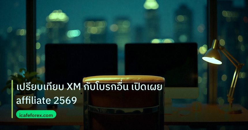 broker | เปรียบเทียบ XM กับโบรกอื่น เปิดเผย affiliate 2569