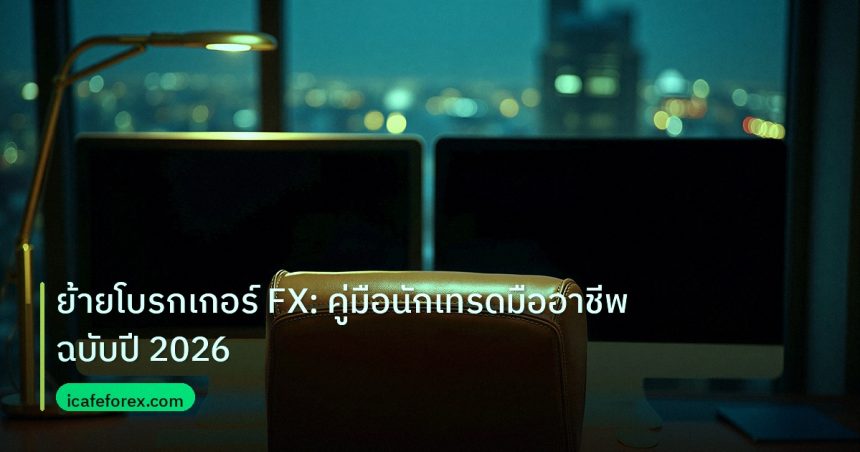 broker | ย้ายโบรกเกอร์ FX: คู่มือนักเทรดมืออาชีพฉบับปี 2026