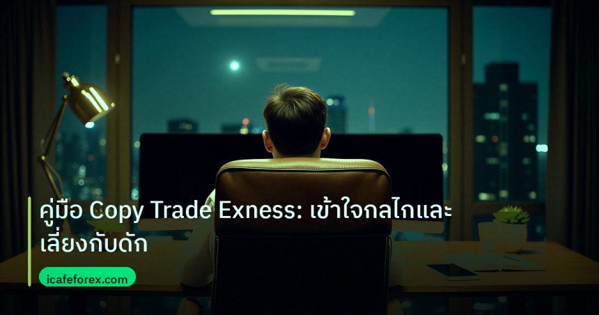 broker | คู่มือ Copy Trade Exness: เข้าใจกลไกและเลี่ยงกับดัก