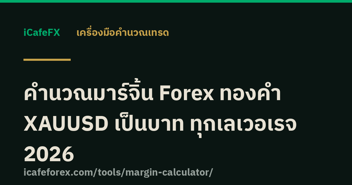 คำนวณมาร์จิ้น Forex ทองคำ XAUUSD เป็นบาท ทุกเลเวอเรจ 2026